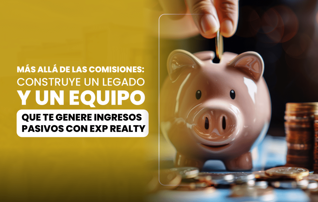 Más allá de las comisiones: Construye un legado y un equipo que te genere ingresos pasivos con eXp Realty