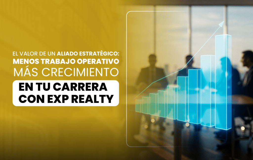 El valor de un aliado estratégico: Menos trabajo operativo, más crecimiento en tu carrera con eXp Realty