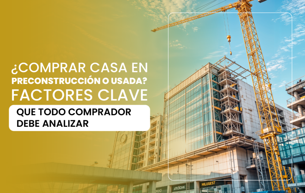 ¿Comprar casa en preconstrucción o usada? Factores clave que todo comprador debe analizar